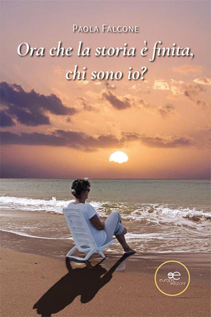 Ora che la storia è finita, chi sono io? - Paola Falcone - copertina
