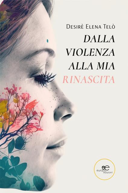 Dalla violenza alla mia rinascita - Desirè Elena Telò - copertina
