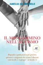 Il mio cammino nell'autismo. Biografia e guida pratica per genitori, operatori e insegnanti che vivono l'Autismo (dal livello 1 Asperger – al livello 3)
