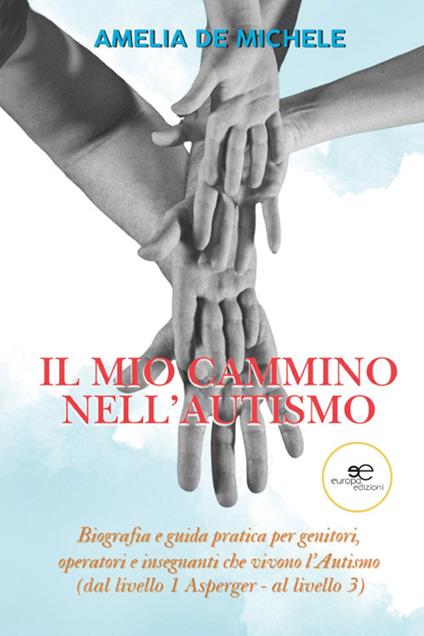 Il mio cammino nell'autismo. Biografia e guida pratica per genitori, operatori e insegnanti che vivono l'Autismo (dal livello 1 Asperger – al livello 3) - Amelia De Michele - copertina