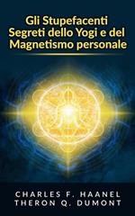 Gli stupefacenti segreti dello yogi e del magnetismo personale. Strategie e tecniche per migliorare la memoria, risolvere i problemi e sviluppare un istinto brillante
