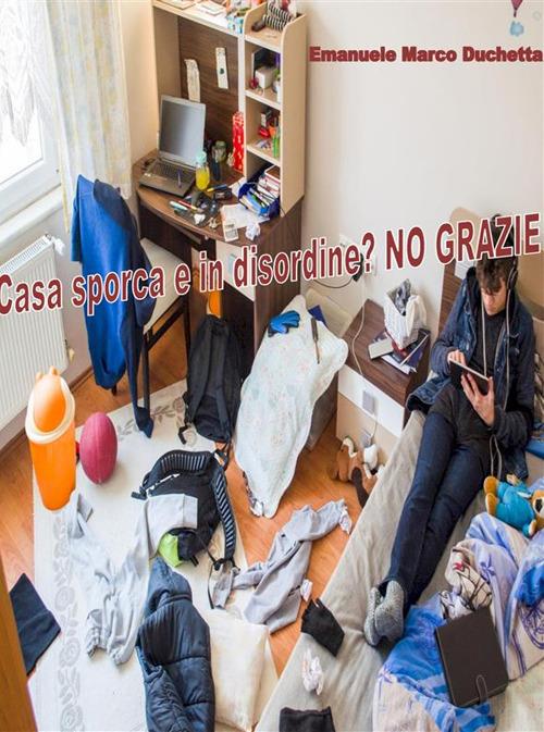 Casa sporca e in disordine? No grazie - Emanuele Marco Duchetta - ebook