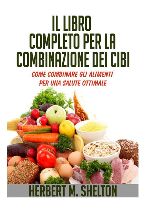 Il libro completo per la combinazione dei cibi. Come combinare gli alimenti per una salute ottimale - Herbert M. Shelton - copertina
