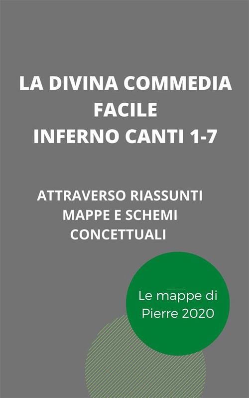 La Divina Commedia facile. Inferno canti 1-7. Il testo spiegato attraverso riassunti, mappe concettuali e schemi - Pierre 2020 - ebook