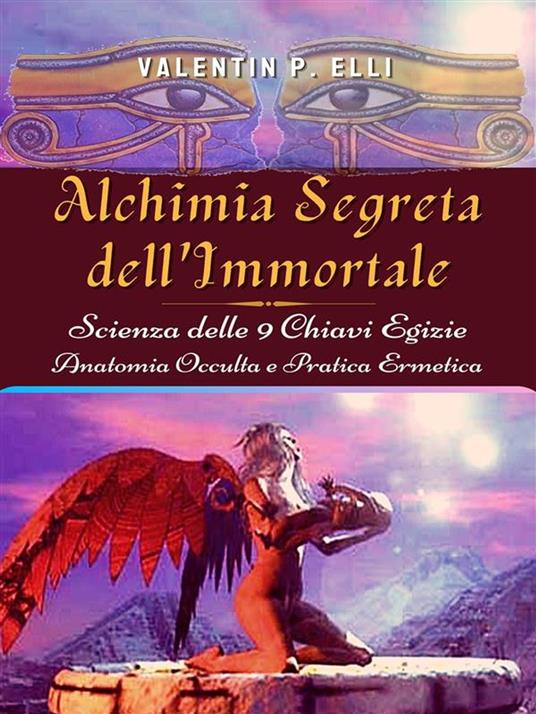 Alchimia segreta dell'immortale. Scienza delle 9 chiavi egizie. Anatomia occulta pratica ermetica - Valentin P. Elli - ebook