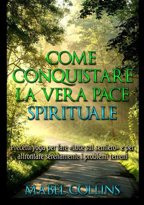 Come conquistare la vera pace spirituale. Precetti yoga per fare «Luce sul sentiero» e per affrontare serenamente i problemi terreni - Mabel Collins - copertina