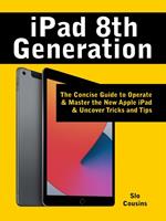 iPad 8th Generation: The Concise Guide to Operate & Master the New Apple iPad & Uncover Tricks and Tipsnown