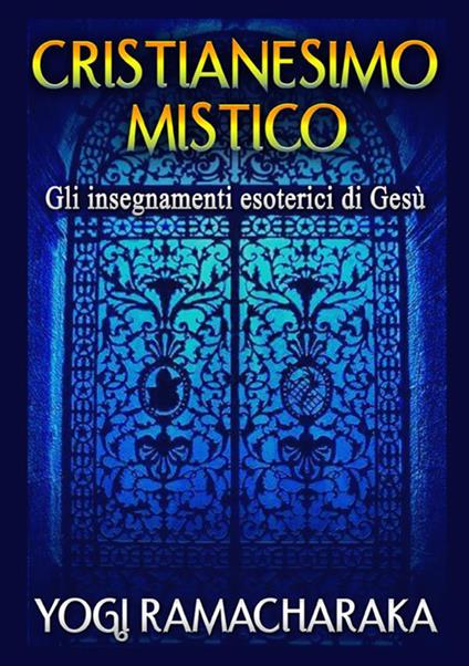 Cristianesimo mistico. Gli insegnamenti esoterici di Gesù - Yogi Ramacharaka - copertina