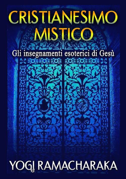 Cristianesimo mistico. Gli insegnamenti esoterici di Gesù - Yogi Ramacharaka - copertina