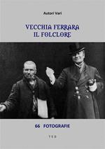 Vecchia Ferrara. Il folclore. 66 fotografie. Ediz. illustrata