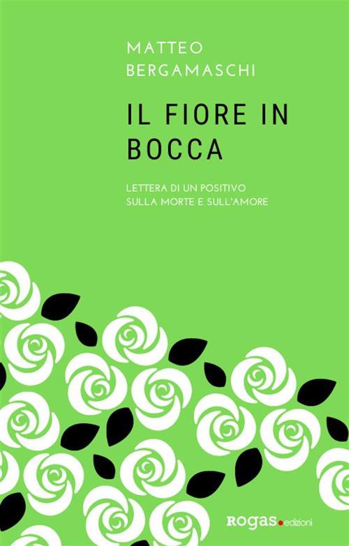 Il fiore in bocca. Lettera di un positivo sulla morte e sull'amore - Matteo Bergamaschi - ebook