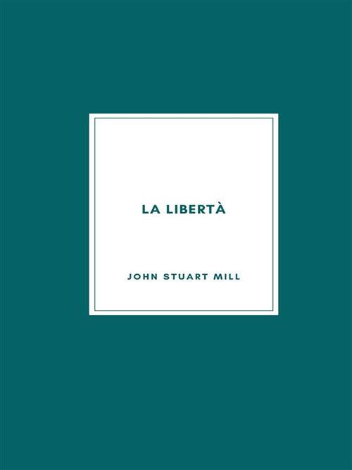 La libertà - John Stuart Mill,Arnaldo Agnelli - ebook