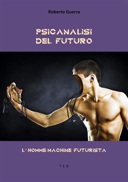 Psicanalisi del futuro. L'homme-machine futurista - Roberto Guerra - ebook