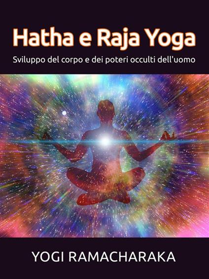 Hatha e Raja Yoga. Sviluppo del corpo e dei poteri occulti dell'uomo - Ramacharaka - ebook