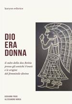 Dio era donna. Il culto della dea Reitia presso gli antichi veneti e le origini del femminile divino