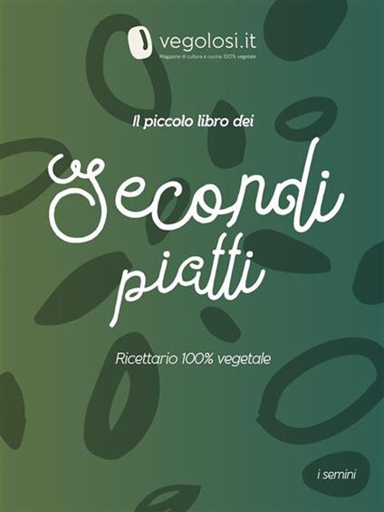 Il piccolo libro dei secondi piatti. Ricettario 100% vegetale - Vegolosi.it - ebook