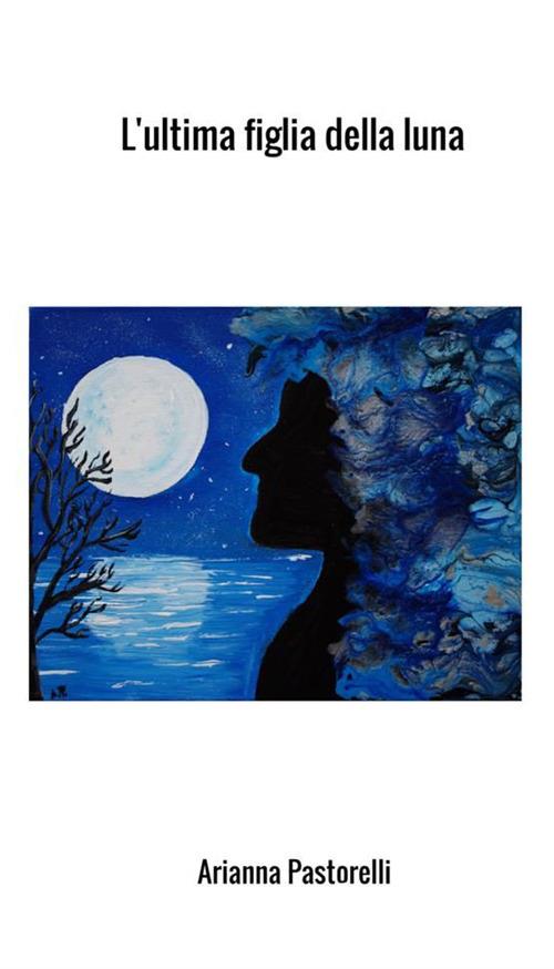 L' ultima figlia della luna - Arianna Pastorelli - copertina