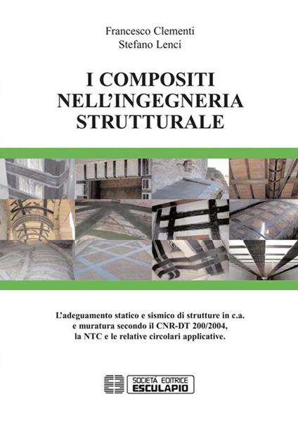 I compositi nell'ingegneria strutturale. L'adeguamento statico e sismico di strutture in c.a. e muratura secondo il CNR-DT 200/2004... - Francesco Clementi,Stefano Lenci - ebook