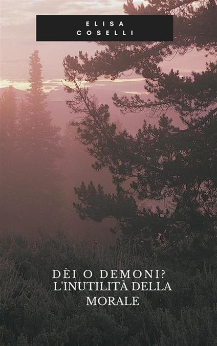 Dèi o demoni? L'inutilità della morale - Elisa Coselli - ebook