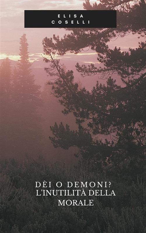 Dèi o demoni? L'inutilità della morale - Elisa Coselli - ebook