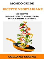 Ricette vegetariane. 150 ricette dall'antipasto al contorno semplicissime e gustose