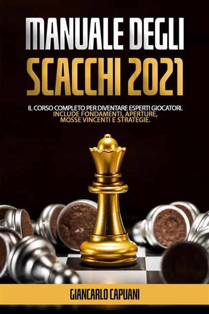 Manuale degli scacchi 2021. Il corso completo per diventare esperti giocatori - Giancarlo Capuani - ebook