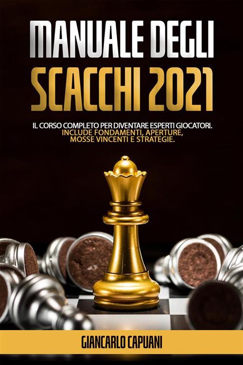 Manuale degli scacchi 2021. Il corso completo per diventare esperti giocatori - Giancarlo Capuani - ebook
