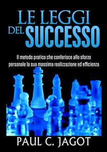 Le leggi del successo. Il metodo pratico che conferisce allo sforzo personale la sua massima realizzazione ed efficienza