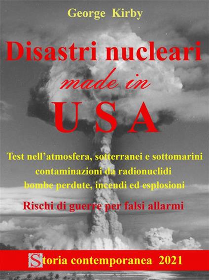 Disastri nucleari made in USA. Test nell'atmosfera, sotterranei e sottomarini, contaminazioni da radionuclidi, bombe perdute, incendi ed esplosioni, e rischi di guerre per falsi allarmi - George Kirby - ebook