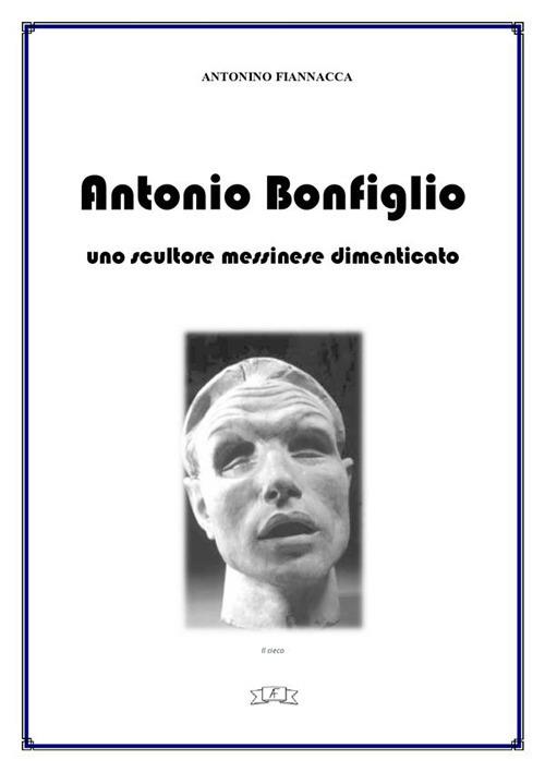 Antonio Bonfiglio. Uno scultore messinese dimenticato - Antonino Fiannacca - ebook