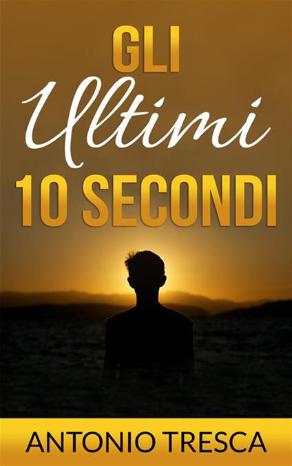 Gli ultimi dieci secondi - Antonio Tresca - ebook