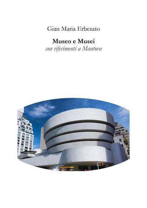 Museo e musei. Con riferimenti a Mantova - Gian Maria Erbesato - ebook