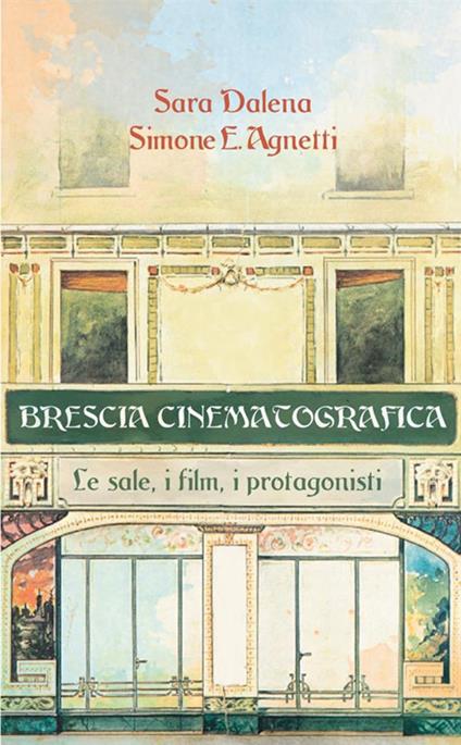 Brescia cinematografica. Le sale, i film, i protagonisti - Sara Dalena,Simone E. Agnetti - copertina
