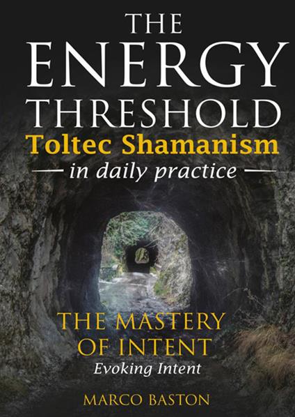 The energy threshold. Toltec shamanism in daily practice. Vol. 3: The mastery of intent. Evoking intent - Marco Baston - copertina