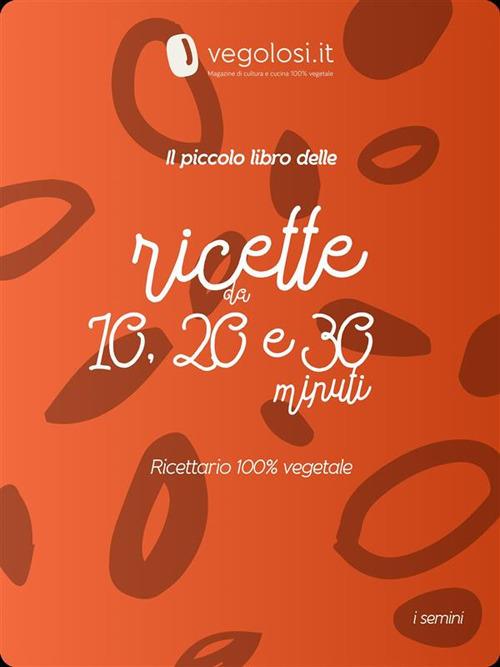 Il piccolo libro delle ricette da 10, 20 e 30 minuti. 30 ricette originali, facili e 100% vegetali - Vegolosi.it - ebook