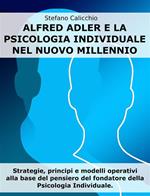 Alfred Adler e la psicologia individuale nel nuovo millennio. Strategie, principi e modelli operativi alla base del pensiero del fondatore della Psicologia Individuale