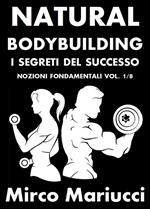 Natural bodybuilding. I segreti del successo. Vol. 1: Natural bodybuilding. I segreti del successo