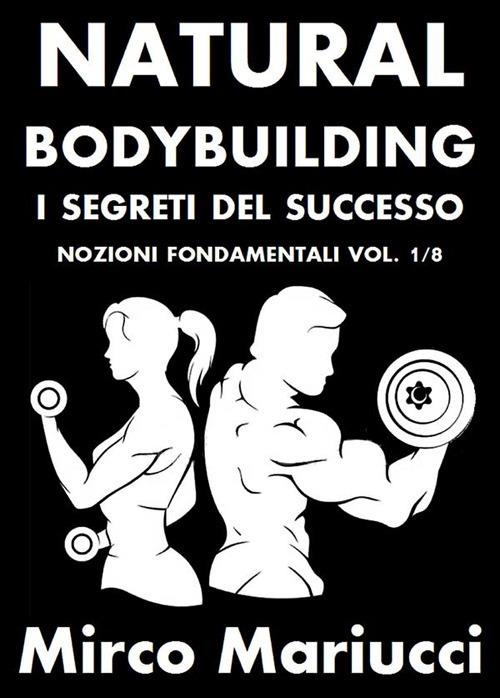 Natural bodybuilding. I segreti del successo. Vol. 1 - Mirco Mariucci - ebook