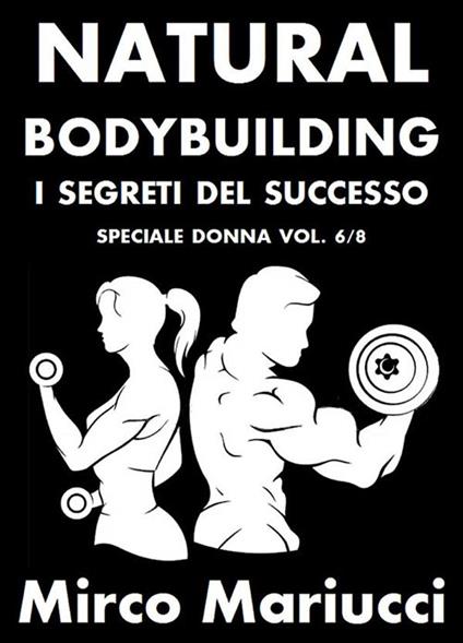 Natural bodybuilding. I segreti del successo. Vol. 6 - Mirco Mariucci - ebook