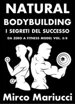 Natural bodybuilding. I segreti del successo. Vol. 8: Natural bodybuilding. I segreti del successo