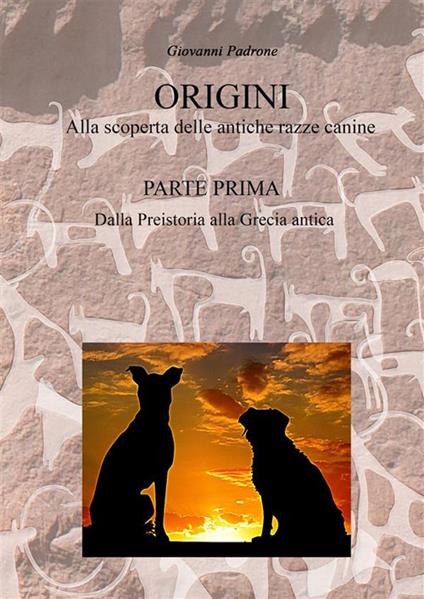 Origini. Alla scoperta delle antiche razze canine. Vol. 1: Dalla preistoria alla Grecia antica - Giovanni Padrone - copertina