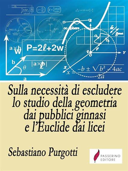 Sulla necessità di escludere lo studio della geometria dai pubblici ginnasi e l'Euclide dai licei - Sebastiano Purgotti - ebook