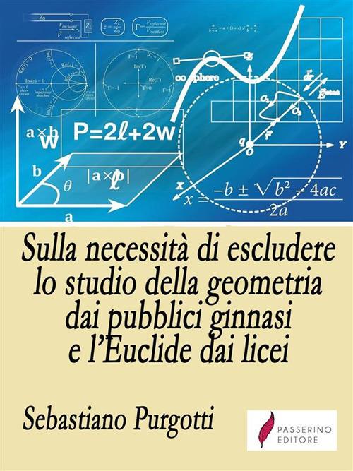 Sulla necessità di escludere lo studio della geometria dai pubblici ginnasi e l'Euclide dai licei - Sebastiano Purgotti - ebook
