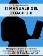 Il manuale del coach 2.0. Strategie operative e tecniche di marketing per avviare e promuovere la propria attività di coaching sul web