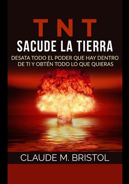 TNT. Sacude La Tierra. Desata todo el poder que hay dentro de ti y obtén todo lo que quieras - Claude M. Bristol - copertina
