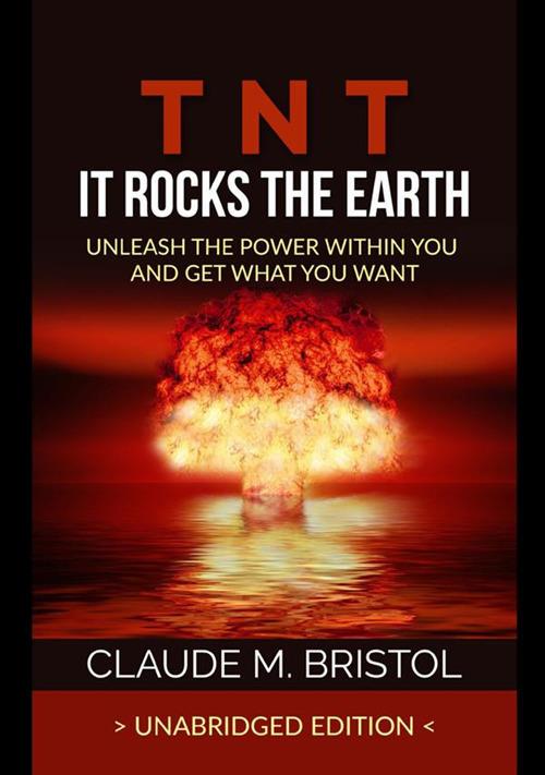 TNT. It rocks the Earth. Unleash the power within you and get what you want - Claude M. Bristol - copertina