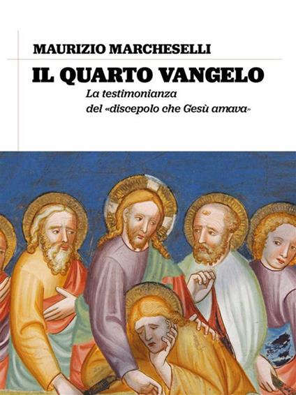 Il quarto Vangelo. La testimonianza del «discepolo che Gesù amava» - Maurizio Marcheselli - ebook