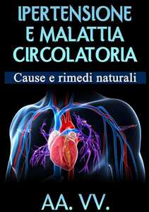 Ipertensione e malattia circolatoria. Cause e rimedi naturali