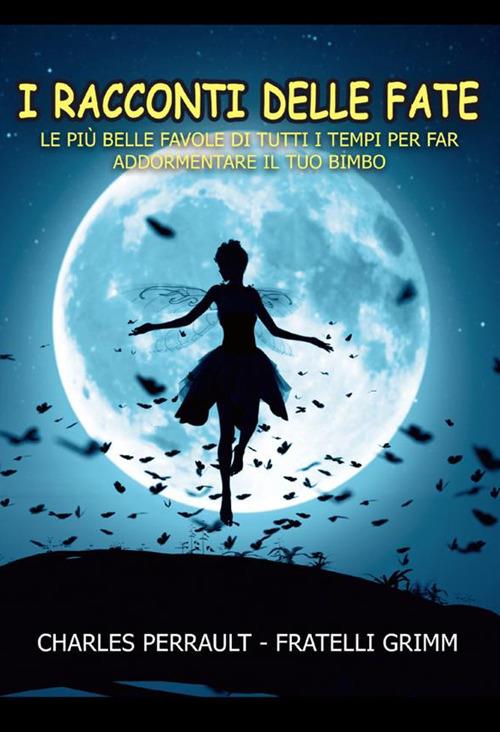 I racconti delle fate. Le più belle favole di tutti i tempi per far addormentare il tuo bimbo - Charles Perrault,Jacob Grimm,Wilhelm Grimm - copertina