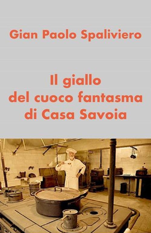 Il giallo del cuoco fantasma di Casa Savoia - Gian Paolo Spaliviero - ebook
